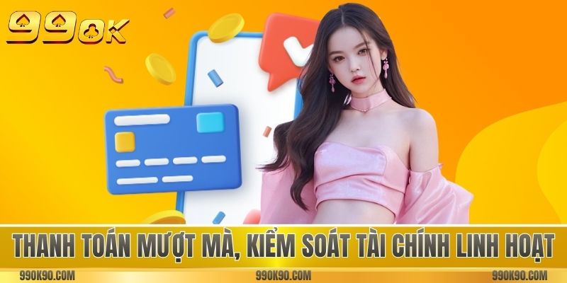 Thanh toán mượt mà, kiểm soát tài chính linh hoạt